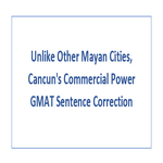 Unlike Other Mayan Cities Cancun s Commercial Power GMAT Sentence Correction